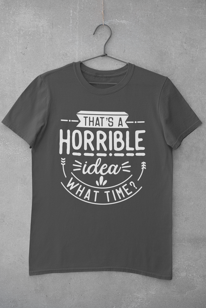 That's a Horrible Idea What Time Unisex Graphic Tees! Sarcastic Vibes!